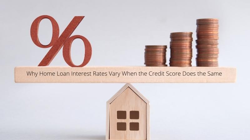 Why Home Loan Interest Rates Vary When the Credit Score Does the Same
